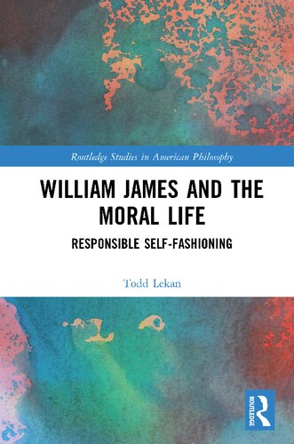 William James And The Moral Life Responsible Selffashioning Todd Lekan
