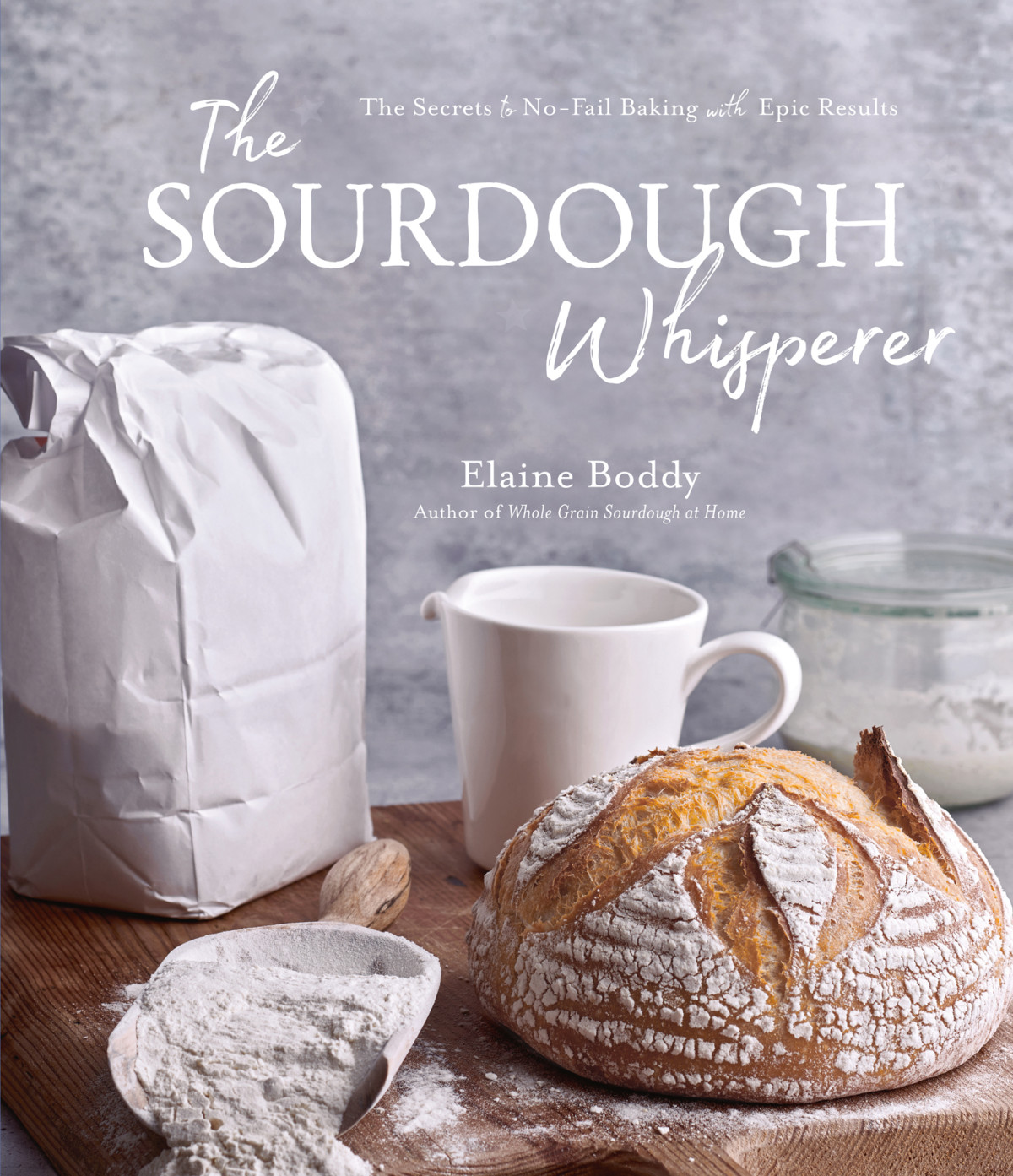 The Sourdough Whisperer The Secrets To Nofail Baking With Epic Results Elaine Boddy