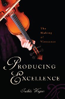 Producing Excellence The Making Of Virtuosos Izabela Wagner