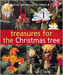 Treasures For The Christmas Tree 101 Festive Ornaments To Make Enjoy Carol Taylor