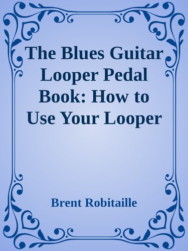 The Blues Guitar Looper Pedal Book How To Use Your Looper Pedal And Play The Blues Brent Robitaille