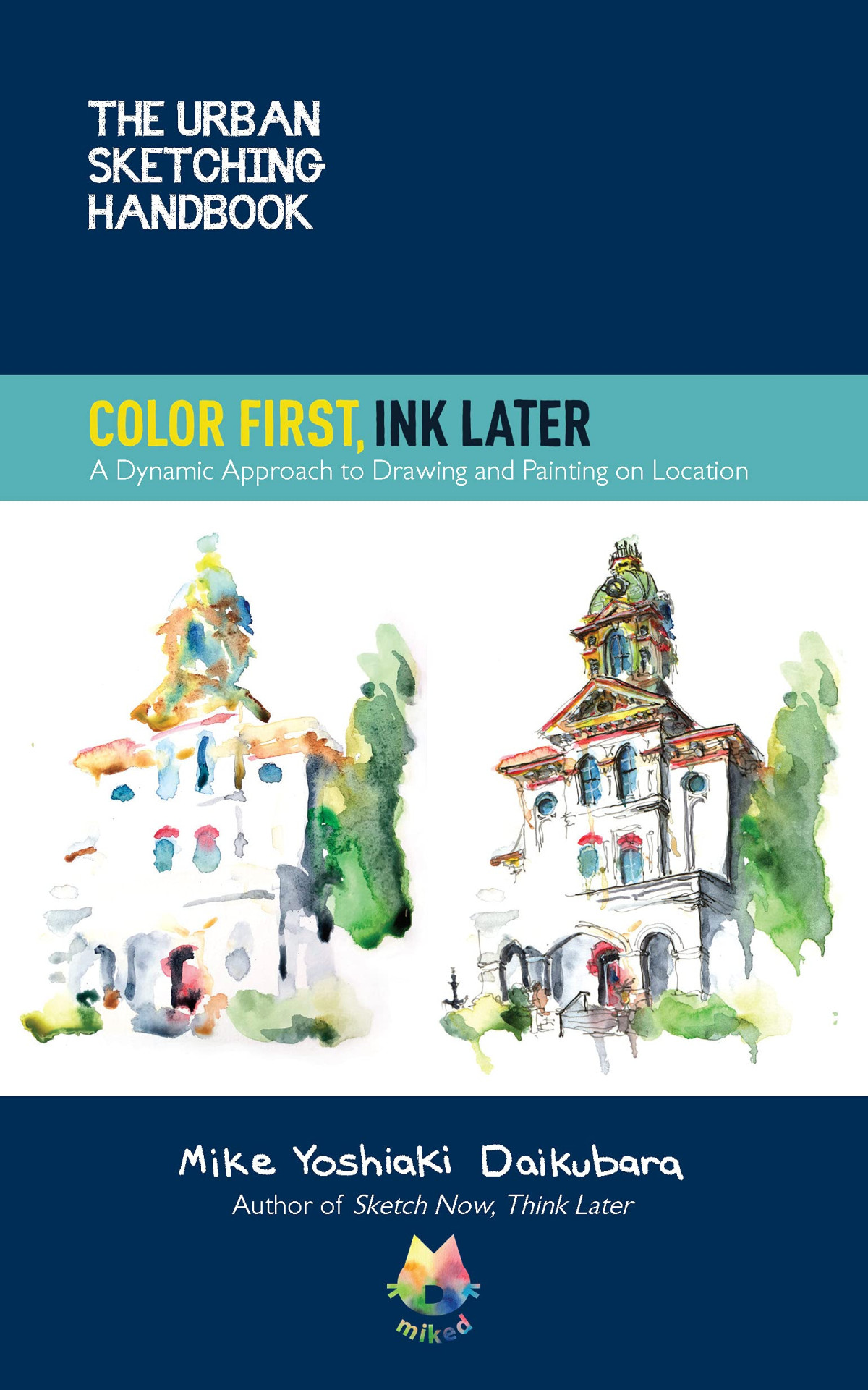 The Urban Sketching Handbook Color First Ink Later A Dynamic Approach To Drawing And Painting On Location Mike Yoshiaki Daikubara