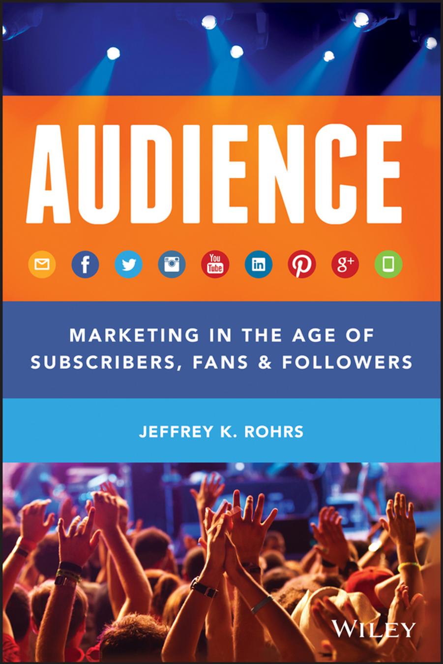 Audience Marketing In The Age Of Subscribers Fans Followers Jeffrey K Rohrs