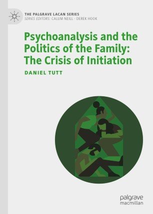 Psychoanalysis And The Politics Of The Family The Crisis Of Initiation Daniel Tutt
