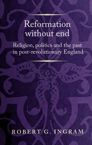 Reformation Without End Religion Politics And The Past In Postrevolutionary England Robert G Ingram
