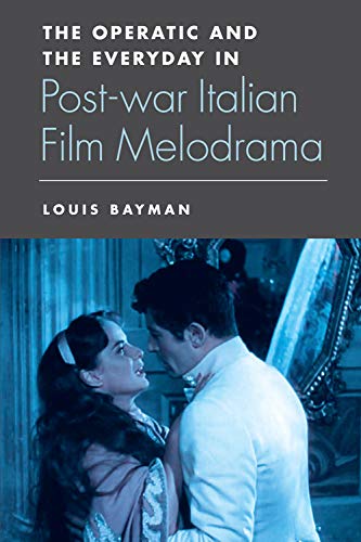 The Operatic And The Everyday In Postwar Italian Film Melodrama 1st Edition Louis Bayman