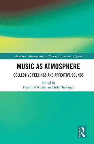 Music As Atmosphere Collective Feelings And Affective Sounds 1st Edition Friedlind Riedel Editor