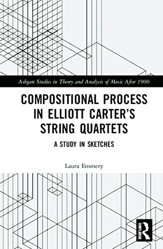 Compositional Process In Elliott Carters String Quartets A Study In Sketches 1st Edition Laura Emmery