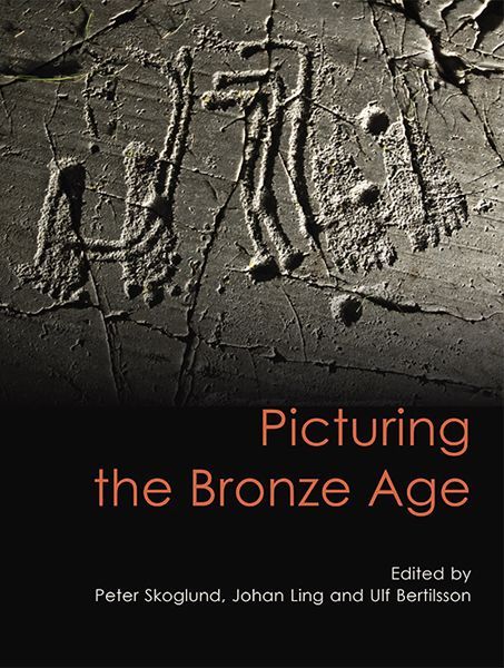 Picturing The Bronze Age Swedish Rock Art Series Johan Ling Peter Skoglund Ulf Bertilsson