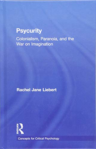 Psycurity Colonialism Paranoia And The War On Imagination 1st Edition Rachel Jane Liebert