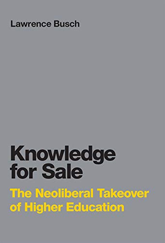 Knowledge For Sale The Neoliberal Takeover Of Higher Education 1st Edition Lawrence Busch