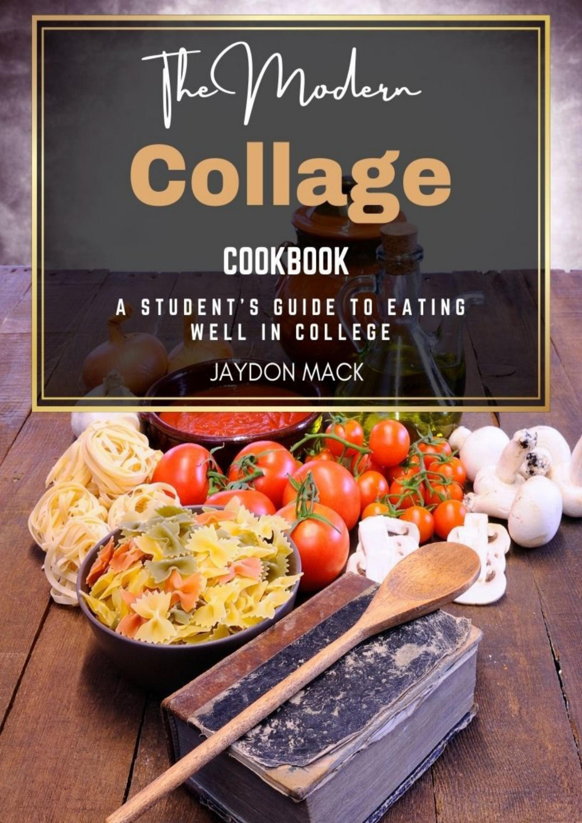 The Modern College Cookbook A Students Guide To Eating Well In College 1st Edition Jaydon Mack