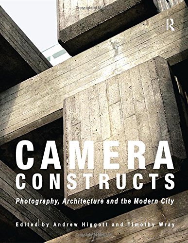 Camera Constructs Photography Architecture And The Modern City 1st Edition Andrew Higgott Editor