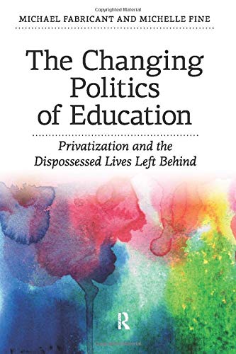 Changing Politics Of Education Privitization And The Dispossessed Lives Left Behind 1st Edition Michael Fabricant