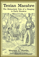Texian Macabre A Melancholy Tale Of A Hanging In Early Houston First Edition Hardin