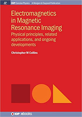 Electromagnetics In Magnetic Resonance Imaging Physical Principles Related Applications And Ongoing Developments Christopher M Collins