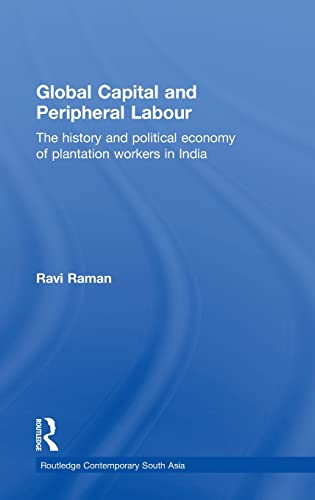 Global Capital And Peripheral Labour The History And Political Economy Of Plantation Workers In India 1st Edition Ravi Raman