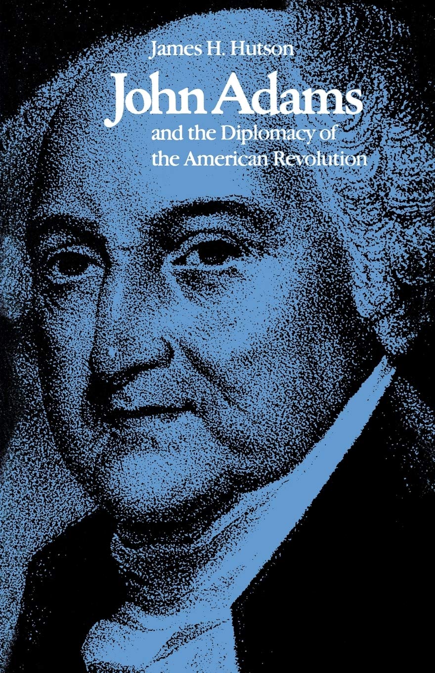 John Adams And The Diplomacy Of The American Revolution Reprint James H Hutson