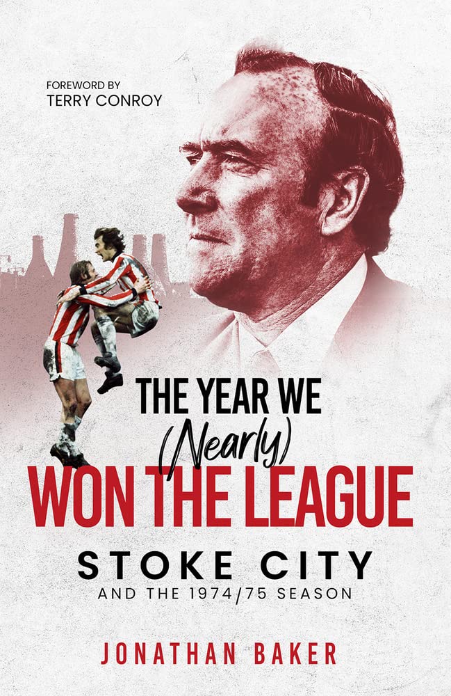 The Year We Nearly Won The League Stoke City And The 197475 Season Jonathan Baker
