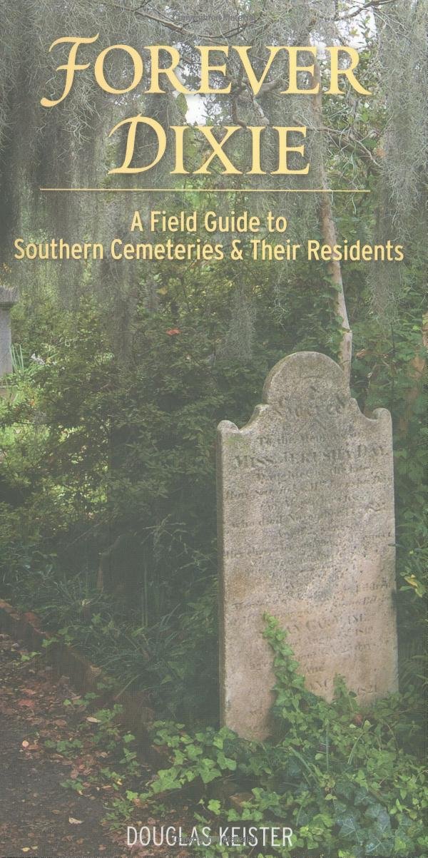 Forever Dixie A Field Guide To Southern Cemeteries Their Residents 1st Edition Douglas Keister