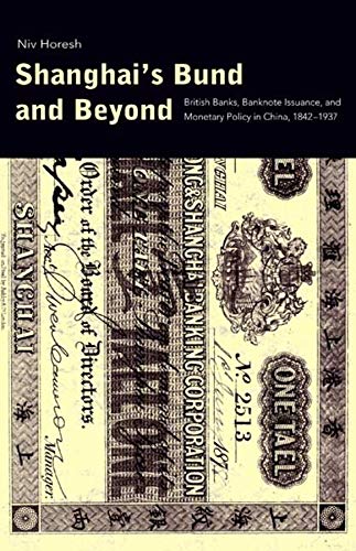 Shanghais Bund And Beyond British Banks Banknote Issuance And Monetary Policy In China 18421937 General Niv Horesh