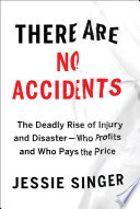 There Are No Accidents The Deadly Rise Of Injury And Disaster Who Profits And Who Pays The Price Jessie Singer