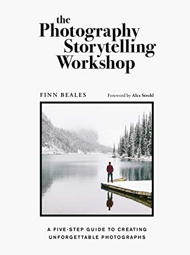 The Photography Storytelling Workshop A Fivestep Guide To Creating Unforgettable Photographs Finn Beales