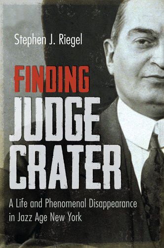 Finding Judge Crater A Life And Phenomenal Disappearance In Jazz Age New York Stephen J Riegel