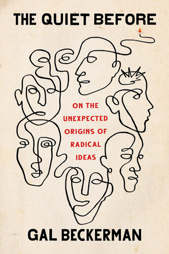 The Quiet Before On The Unexpected Origins Of Radical Ideas Gal Beckerman
