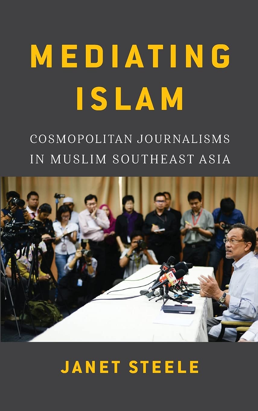 Mediating Islam Cosmopolitan Journalisms In Muslim Southeast Asia Janet Steele