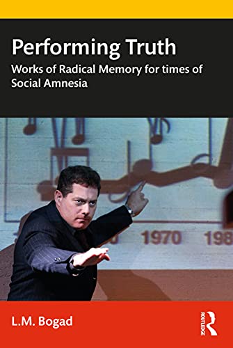 Performing Truth Works Of Radical Memory For Times Of Social Amnesia 1st Edition Lm Bogad