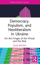 Democracy Populism And Neoliberalism In Ukraine On The Fringes Of The Virtual And The Real Olga Baysha