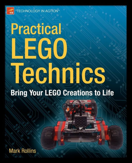 Practical Lego Technics Bring Your Lego Creations To Life Mark Rollins