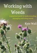 Working With Weeds A Practical Guide To Understanding Managing And Using Weeds Kate L Wall