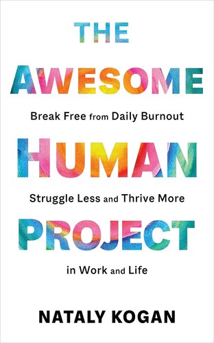 The Awesome Human Project Break Free From Daily Burnout Struggle Less And Thrive More In Work And Life Nataly Kogan