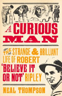 A Curious Man The Strange And Brilliant Life Of Robert Believe It Or Not Ripley Thompson