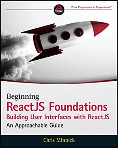 Beginning Reactjs Foundations Building User Interfaces With Reactjs An Approachable Guide 1st Edition Chris Minnick