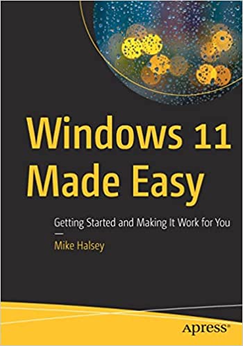 Windows 11 Made Easy Getting Started And Making It Work For You Mike Halsey