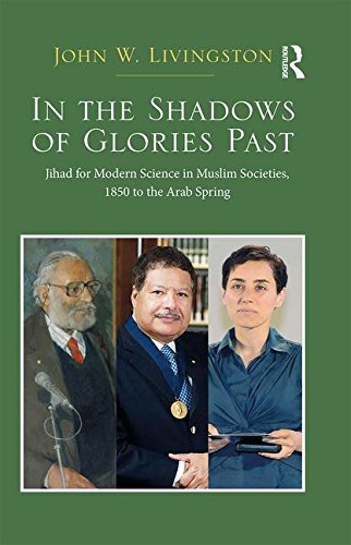 In The Shadows Of Glories Past Jihad For Modern Science In Muslim Societies 1850 To The Arab Spring 1st Edition John W Livingston