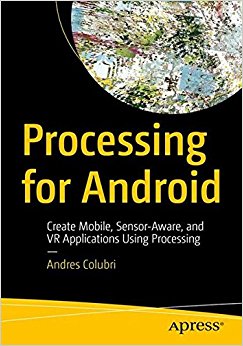Processing For Android Create Mobile Sensoraware And Vr Applications Using Processing 1st Ed Colubri