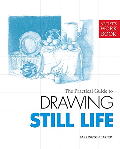 The Practical Guide To Drawing Still Life Barrington Barber