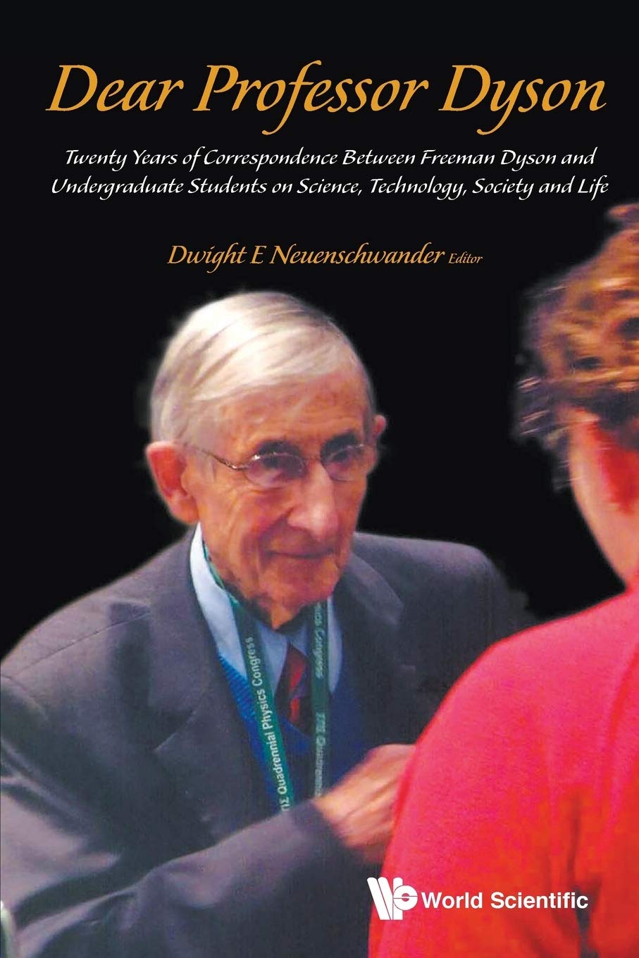 Dear Professor Dyson Twenty Years Of Correspondence Between Freeman Dyson And Undergraduate Students On Science Technology Society And Life Dwight E Neuenschwander Editor