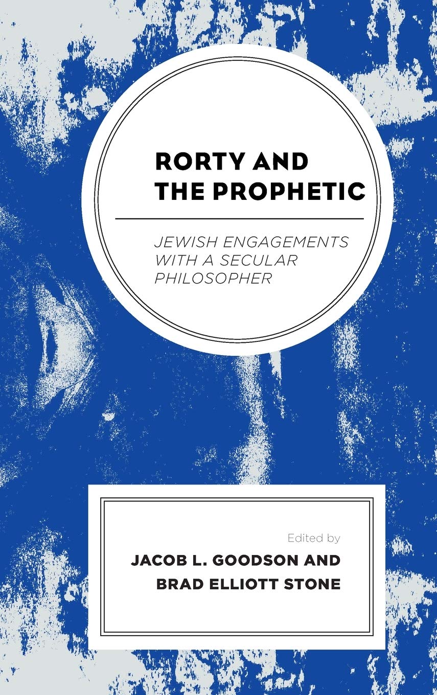 Rorty And The Prophetic Jewish Engagements With A Secular Philosopher Jacob L Goodson Editor