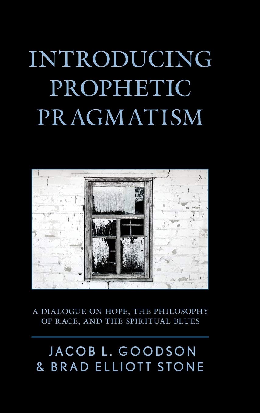 Introducing Prophetic Pragmatism A Dialogue On Hope The Philosophy Of Race And The Spiritual Blues Jacob L Goodson