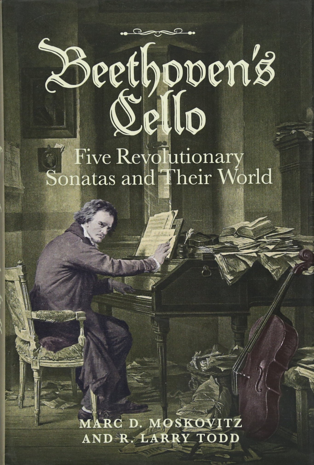 Beethovens Cello Five Revolutionary Sonatas And Their World Marc D Moskovitz