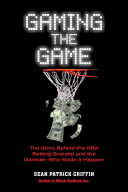 Gaming The Game The Story Behind The Nba Betting Scandal And The Gambler Who Made It Happen Sean Patrick Griffin