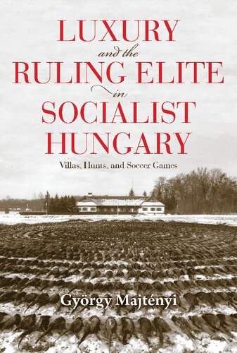 Luxury And The Ruling Elite In Socialist Hungary Villas Hunts And Soccer Games Gyrgy Majtnyi