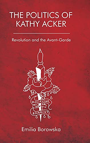 The Politics Of Kathy Acker Revolution And The Avantgarde 1st Edition Emilia Borowska