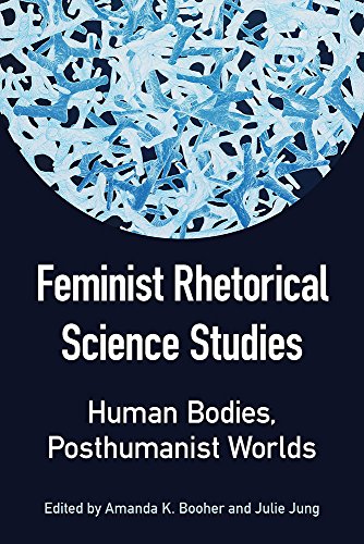 Feminist Rhetorical Science Studies Human Bodies Posthumanist Worlds 1st Edition Julie Jung Editor