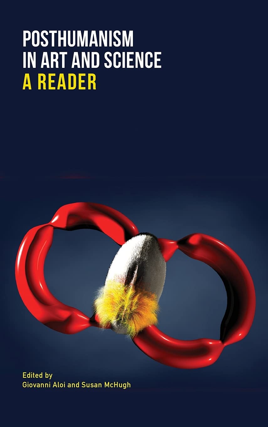 Posthumanism In Art And Science A Reader Giovanni Aloi Editor